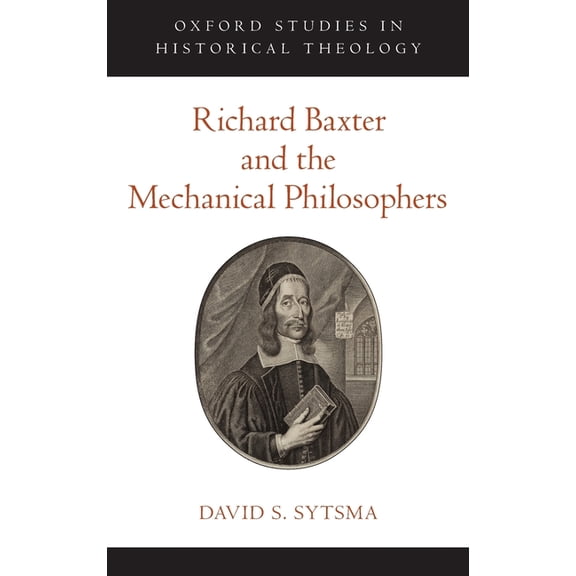 Oxford Studies in Historical Theology Richard Baxter and the Mechanical Philosophers, (Hardcover)
