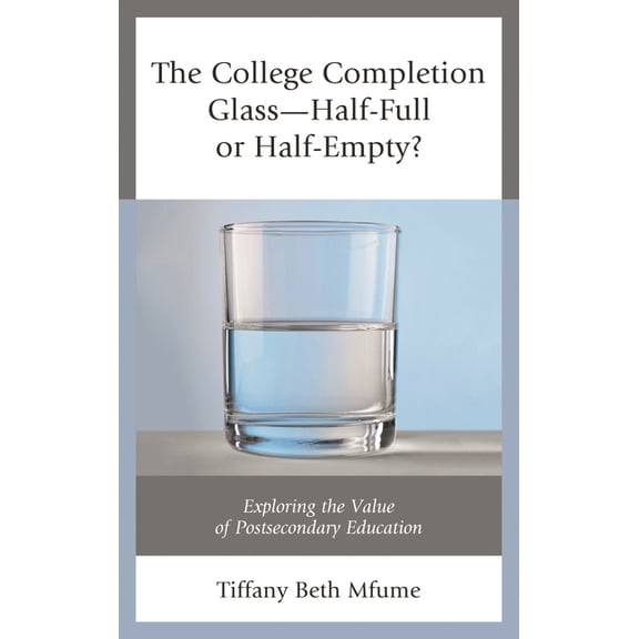 The College Completion Glass--Half-Full or Half-Empty?: Exploring the Value of Postsecondary Education, (Paperback)