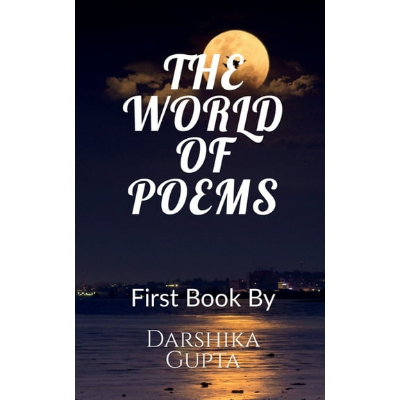 The World Of Poems: I am a young 14 years old female writer Darshika Gupta .I mainly write free verse poems, my writing , (Paperback)