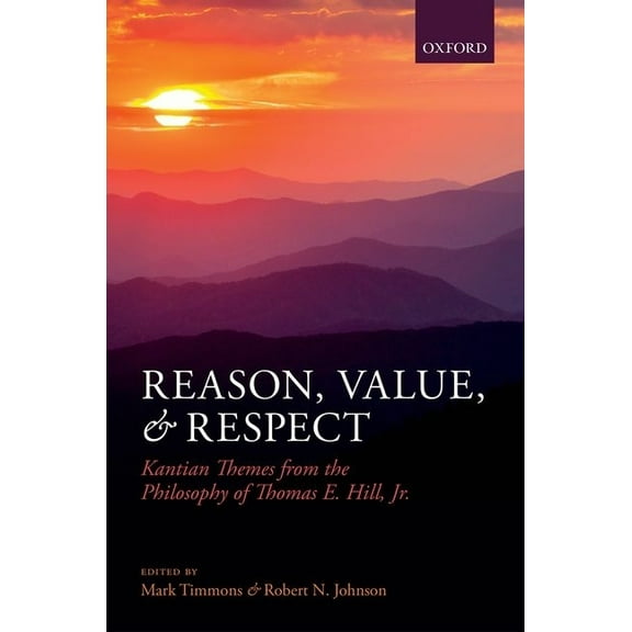 Reason, Value, and Respect: Kantian Themes from the Philosophy of Thomas E. Hill, Jr., (Hardcover)