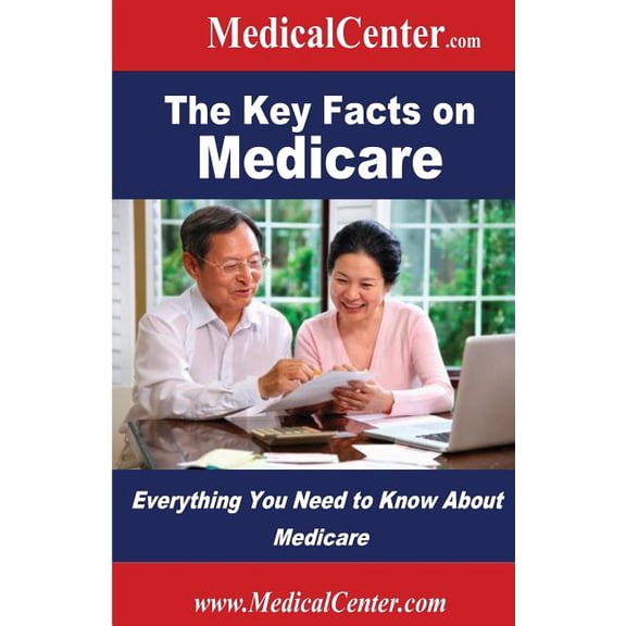 The Key Facts on Medicare: Everything You Need to Know About Medicare