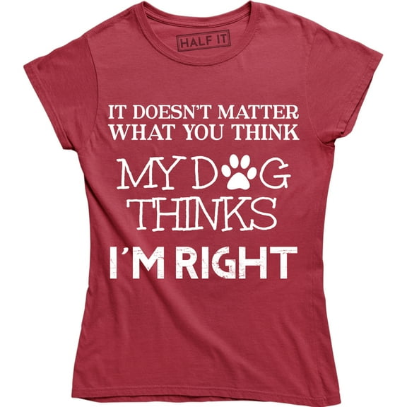 It Doesn't Matter What You Think My Dog Thinks I'm Right Women's T-Shirt