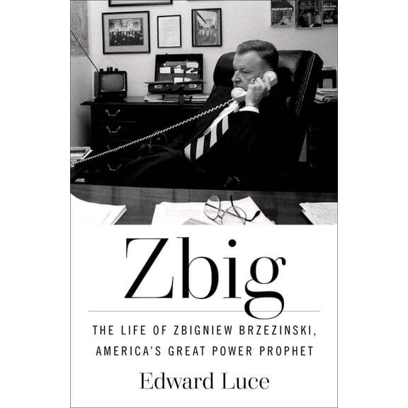 Zbig: The Life of Zbigniew Brzezinski, America's Great Power Prophet, (Hardcover)