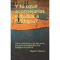 y tú ¿qué aconsejarías estudiar a tus hijos?: Cómo orientarse y ser feliz en la era de la incertidumbre y la inteligencia artificial (Paperback)