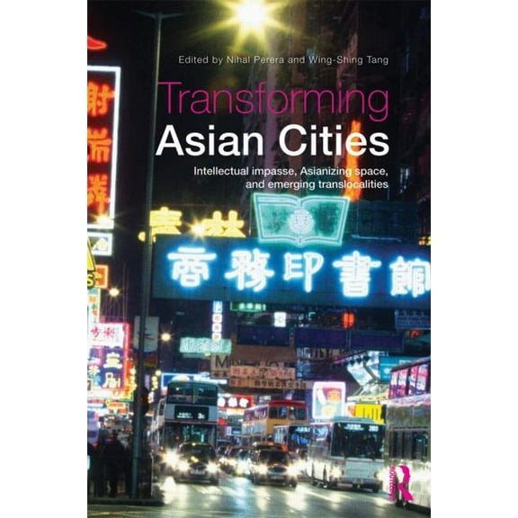 Transforming Asian Cities: Intellectual impasse, Asianizing space, and emerging translocalities, (Paperback)