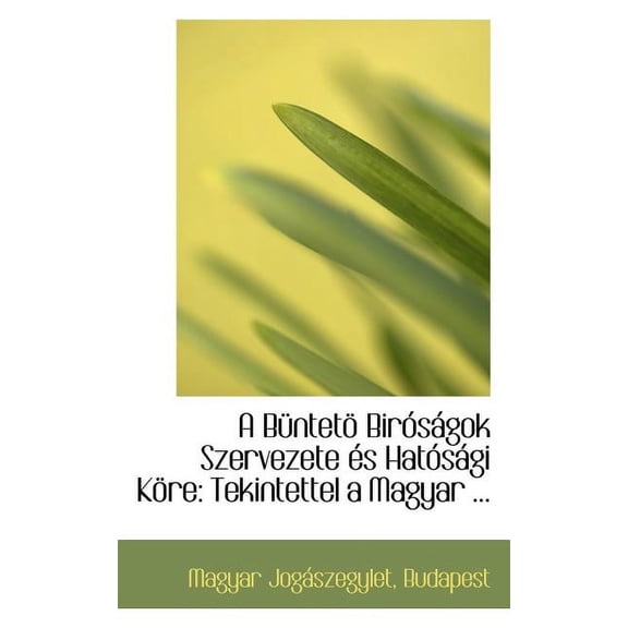 A Ba1/4ntetap Bira3saigok Szervezete Acs Hata3saigi Kapre : Tekintettel a Magyar ... (Paperback)