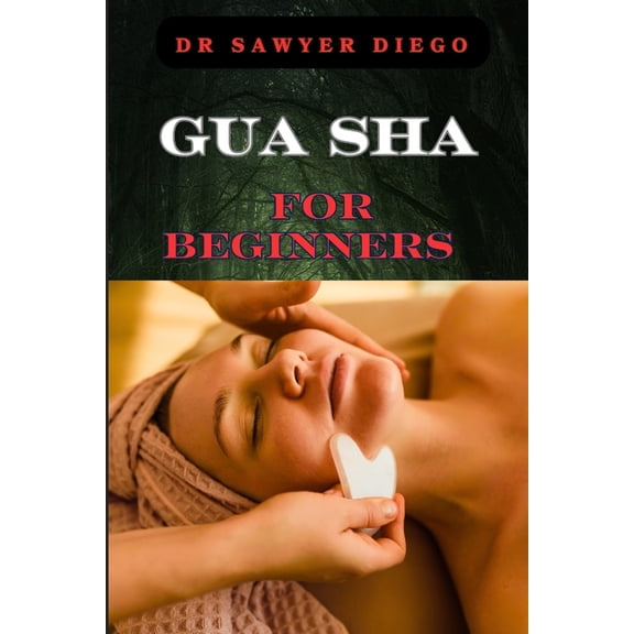 Gua Sha for Beginners: Step-By-Step Guide To Facial And Body Scraping Techniques For Pain Relief, Skin Rejuvenation, And, (Paperback)