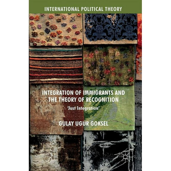 International Political Theory Integration of Immigrants and the Theory of Recognition: 'Just Integration', (Hardcover)