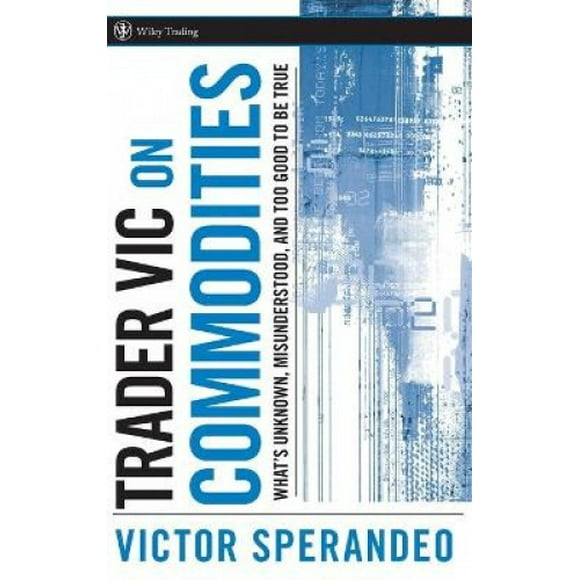 Trader Vic on Commodities: What's Unknown, Misunderstood, and Too Good to be True (Wiley Trading)