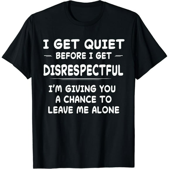 Funny Shirt I Get Quiet Before I Get Disrespectful T-Shirt