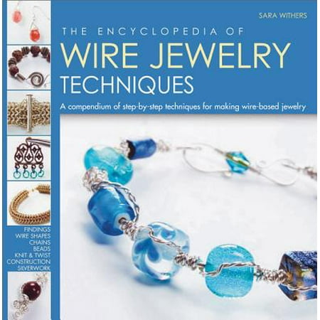The Encyclopedia of Wire Jewelry Techniques : A Compendium of Step-by-Step Techniques for Making Wire-Based