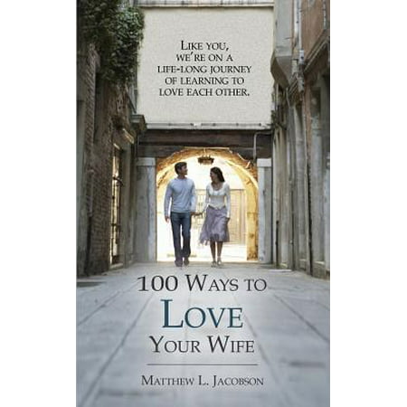 100 Ways to Love Your Wife : A Life-Long Journey of Learning to (Best Way To Make Love To Your Wife)