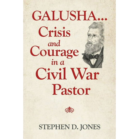 Galusha ...Crisis and Courage in a Civil War Pastor (Paperback) by Stephen D Jones