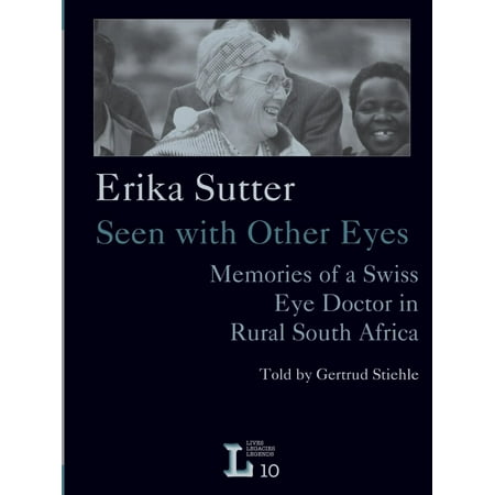Erika Sutter: Seen with Other Eyes. Memories of a Swiss Eye Doctor in Rural South