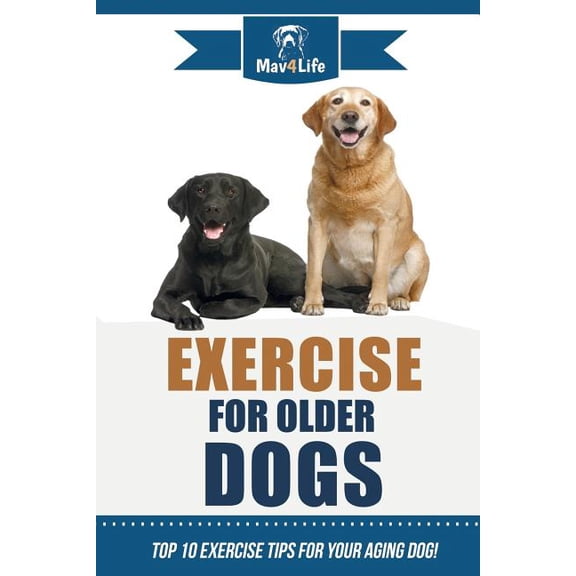 Exercise for Older Dogs: Top 10 Exercise Tips for Your Aging Dog! (Paperback)