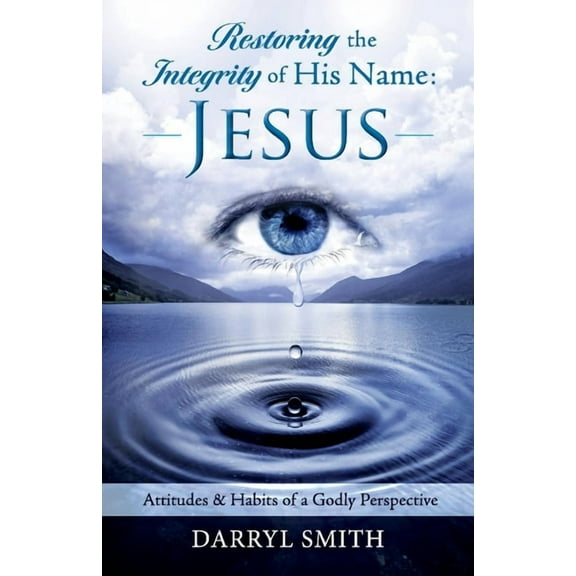 Restoring the Integrity of His Name: Jesus : Attitudes & Habits of a Godly Perspective (Paperback)