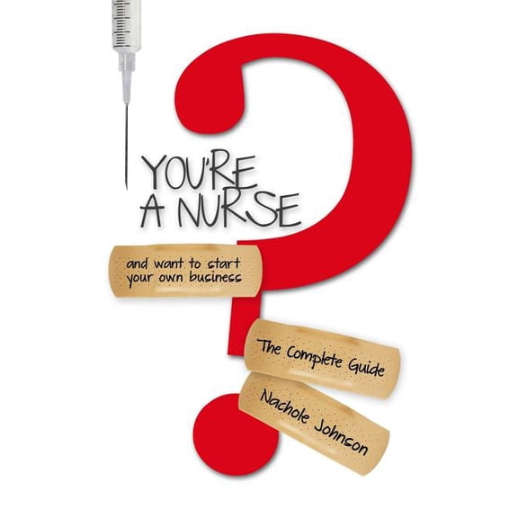 You're a Nurse and Want to Start Your Own Business?: The Complete Guide, (Paperback)