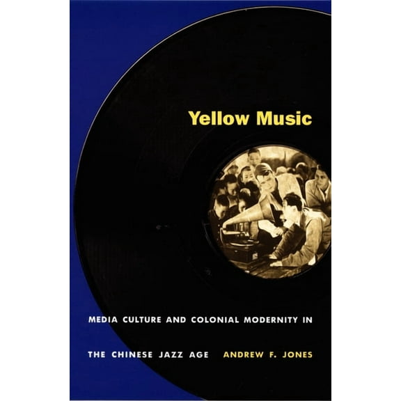 Yellow Music: Media Culture and Colonial Modernity in the Chinese Jazz Age, (Paperback)