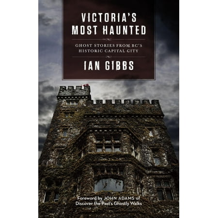 Historic Ghosts - Victoria's Most Haunted : Ghost Stories from Bc's Historic Capital City