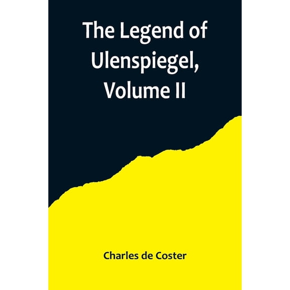 The Legend of Ulenspiegel, Volume II, And Lamme Goedzak, and their Adventures Heroical, Joyous and Glorious in the Land , (Paperback)