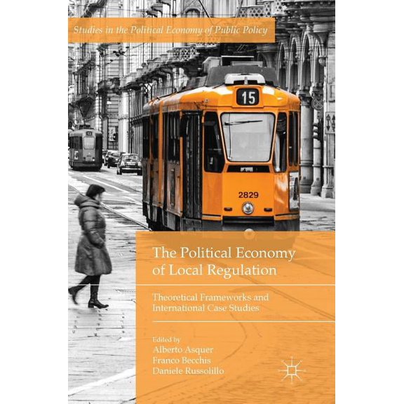 Studies in the Political Economy of Publ The Political Economy of Local Regulation: Theoretical Frameworks and International Case Studies, (Hardcover)