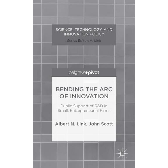 Science, Technology, and Innovation Poli Bending the Arc of Innovation: Public Support of R&d in Small, Entrepreneurial Firms, (Hardcover)