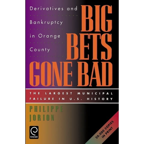 Big Bets Gone Bad: Derivatives and Bankruptcy in Orange County. the Largest Municipal Failure in U.S. History, (Paperback)