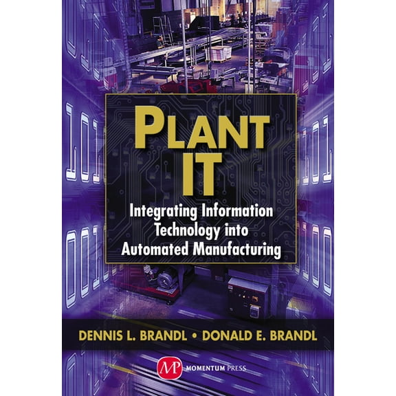 Plant IT: Integrating Information Technology into Automated Manufacturing, (Hardcover)