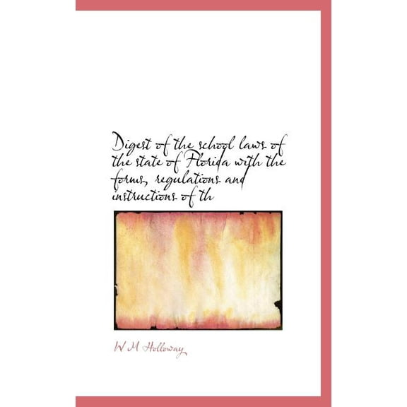 Digest of the School Laws of the State of Florida with the Forms, Regulations and Instructions of Th (Hardcover)