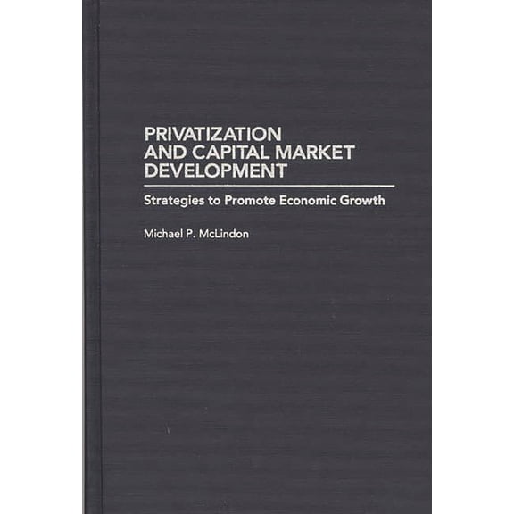 Privatization and Capital Market Development: Strategies to Promote Economic Growth, (Hardcover)