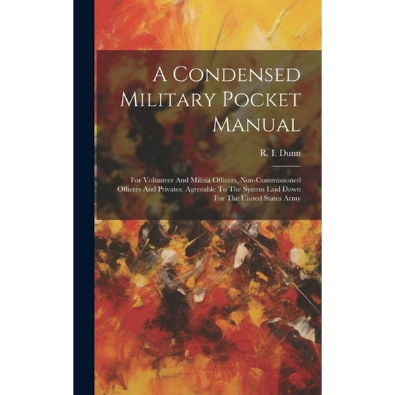 A Condensed Military Pocket Manual : For Volunteer And Militia Officers, Non-commissioned Officers And Privates. Agreeable To The System Laid Down For The United States Army (Hardcover)