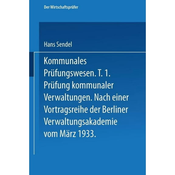 WirtschaftsprÃ¼fer Kommunales PrÃ¼fungswesen: Erster Teil PrÃ¼fung Kommunaler Verwaltungen Nach Einer Vortragsreihe Der Berliner Verwaltungsa, Book 6, (Paperback)