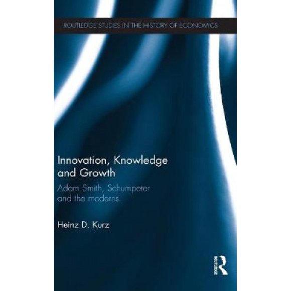 Innovation, Knowledge and Growth: Adam Smith, Schumpeter and the Moderns (Routledge Studies in the History of Economics)