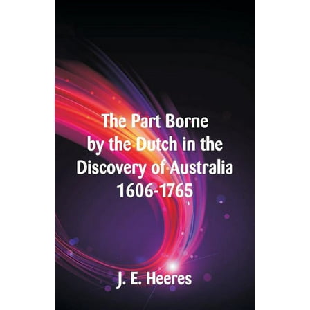 The Part Borne by the Dutch in the Discovery of Australia 1606-1765, (Paperback)