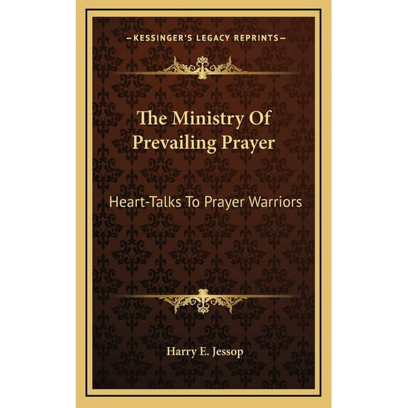 The Ministry Of Prevailing Prayer: Heart-Talks To Prayer Warriors Hardcover 1164475002 9781164475002 Harry E. Jessop