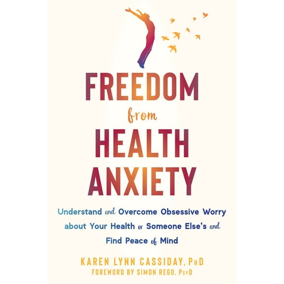 Freedom from Health Anxiety : Understand and Overcome Obsessive Worry about Your Health or Someone Else’s and Find Peace of Mind (Paperback)