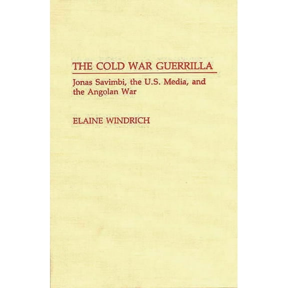 Contributions to the Study of Mass Media The Cold War Guerrilla: Jonas Savimbi, the U.S. Media and the Angolan War, (Hardcover)