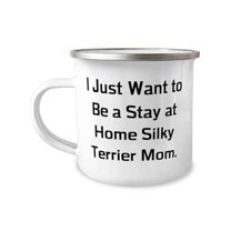 Unique Idea Silky Terrier Dog Gifts, I Just Want to Be a Stay at Home Silky Terrier Mom, Funny 12oz Camper Mug For Pet Lovers From Friends