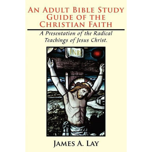An Adult Bible Study Guide of the Christian Faith: A Presentation of the Radical Teachings of Jesus Christ., (Paperback)