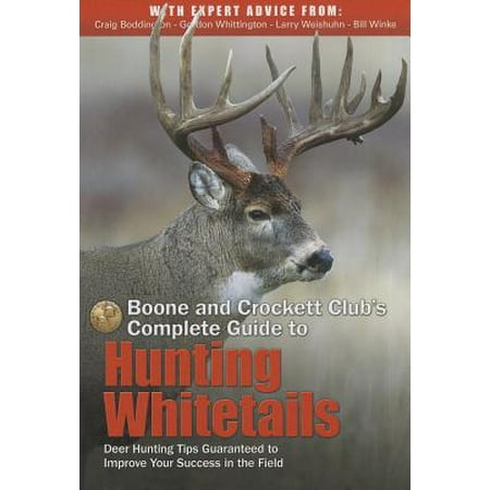Boone and Crockett Club's Complete Guide to Hunting Whitetails : Deer Hunting Tips Guaranteed to Improve Your Success in the