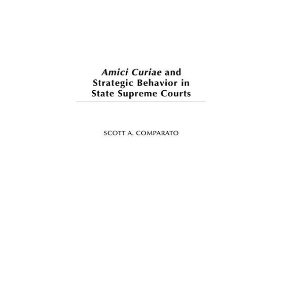 Amici Curiae and Strategic Behavior in State Supreme Courts, (Hardcover)