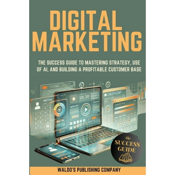 Digital Marketing: The Success Guide to Mastering Strategy, Use of AI, and Building a Profitable Customer Base, (Paperback)