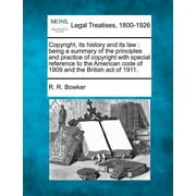 Copyright, its history and its law: being a summary of the principles and practice of copyright with special reference to the American code of 1909 and the British act of 1911. (Paperback)