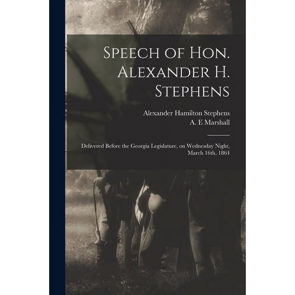Speech of Hon. Alexander H. Stephens: Delivered Before the Georgia Legislature, on Wednesday Night, March 16th, 1864 (Paperback)