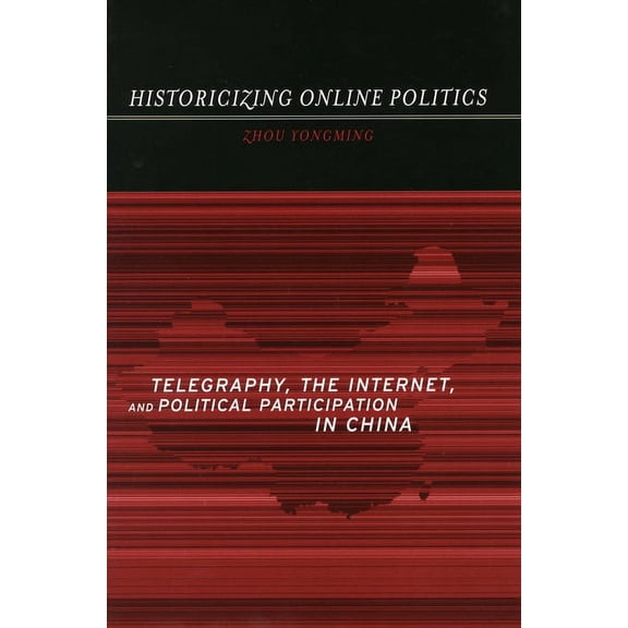 Historicizing Online Politics: Telegraphy, the Internet, and Political Participation in China, (Paperback)