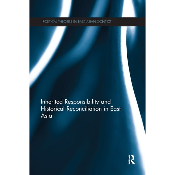 Political Theories in East Asian Context Inherited Responsibility and Historical Reconciliation in East Asia, (Paperback)