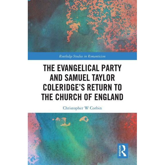 Routledge Studies in Romanticism The Evangelical Party and Samuel Taylor Coleridge's Return to the Church of England, (Hardcover)