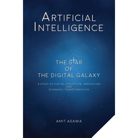 Artificial Intelligence: The Star of the Digital Galaxy: A Study of Digital Disruption Innovation and Economic Transformation (Paperback)