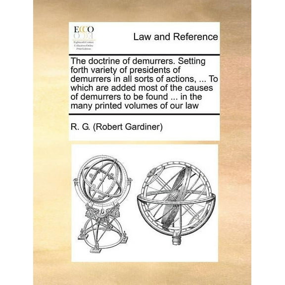 The Doctrine of Demurrers. Setting Forth Variety of Presidents of Demurrers in All Sorts of Actions, ... to Which Are Added Most of the Causes of Demurrers to Be Found ... in the Many Printed Volumes