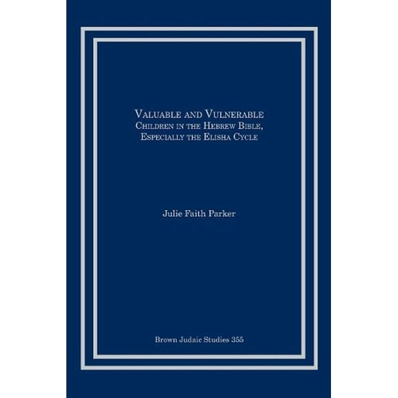 Valuable and Vulnerable: Children in the Hebrew Bible, especially the Elisha Cycle (Paperback) by Julie Faith Parker